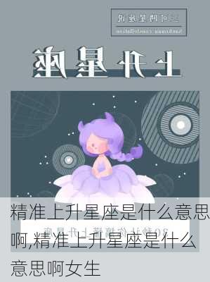 精准上升星座是什么意思啊,精准上升星座是什么意思啊女生