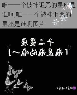 唯一一个被神诅咒的星座是谁啊,唯一一个被神诅咒的星座是谁啊图片