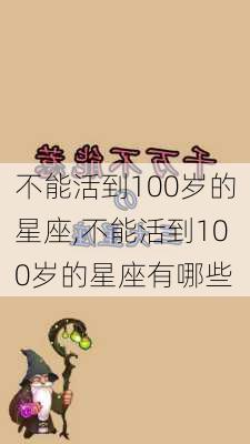 不能活到100岁的星座,不能活到100岁的星座有哪些