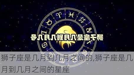 狮子座是几月到几月之间的,狮子座是几月到几月之间的星座