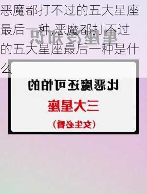 恶魔都打不过的五大星座最后一种,恶魔都打不过的五大星座最后一种是什么