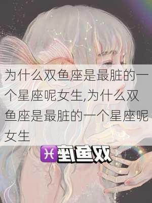 为什么双鱼座是最脏的一个星座呢女生,为什么双鱼座是最脏的一个星座呢女生