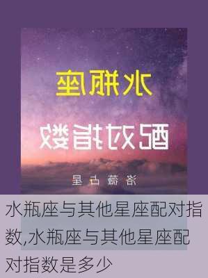 水瓶座与其他星座配对指数,水瓶座与其他星座配对指数是多少