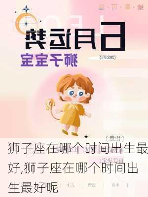 狮子座在哪个时间出生最好,狮子座在哪个时间出生最好呢