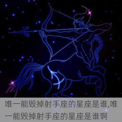 唯一能毁掉射手座的星座是谁,唯一能毁掉射手座的星座是谁啊