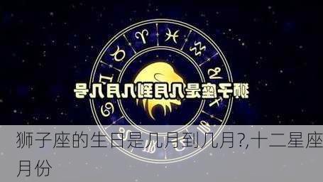 狮子座的生日是几月到几月?,十二星座月份