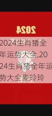 2024生肖猪全年运势大全,2024生肖猪全年运势大全麦玲玲