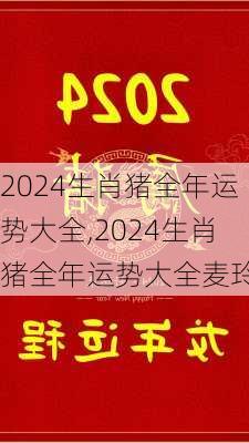 2024生肖猪全年运势大全,2024生肖猪全年运势大全麦玲玲