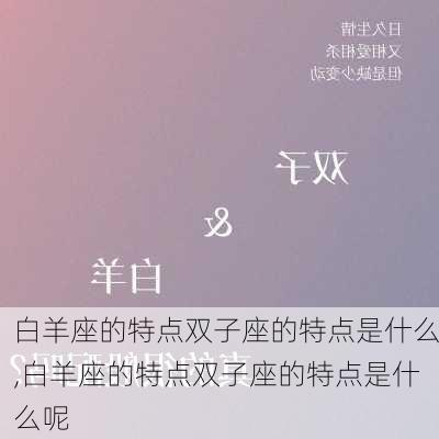 白羊座的特点双子座的特点是什么,白羊座的特点双子座的特点是什么呢