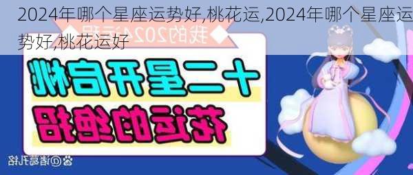 2024年哪个星座运势好,桃花运,2024年哪个星座运势好,桃花运好