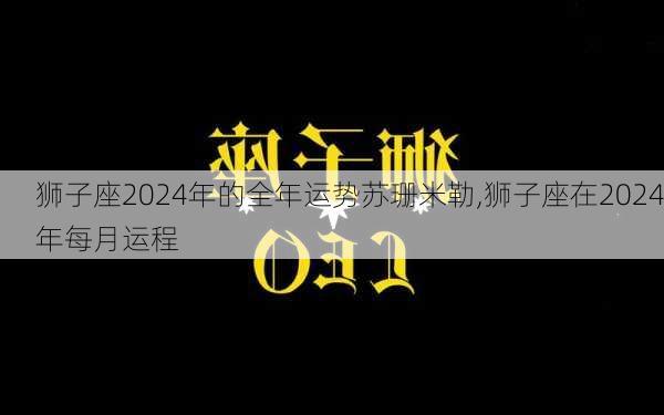 狮子座2024年的全年运势苏珊米勒,狮子座在2024年每月运程