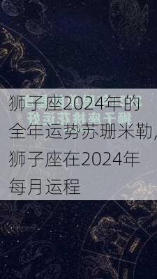 狮子座2024年的全年运势苏珊米勒,狮子座在2024年每月运程