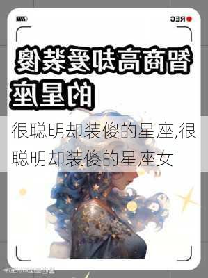 很聪明却装傻的星座,很聪明却装傻的星座女