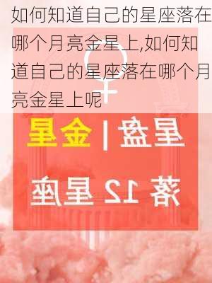 如何知道自己的星座落在哪个月亮金星上,如何知道自己的星座落在哪个月亮金星上呢