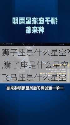 狮子座是什么星空?,狮子座是什么星空飞马座是什么星空