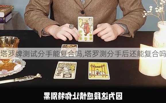 塔罗牌测试分手能复合吗,塔罗测分手后还能复合吗