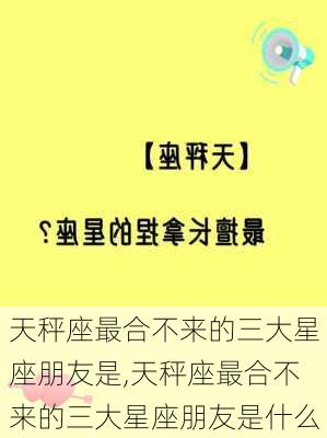 天秤座最合不来的三大星座朋友是,天秤座最合不来的三大星座朋友是什么