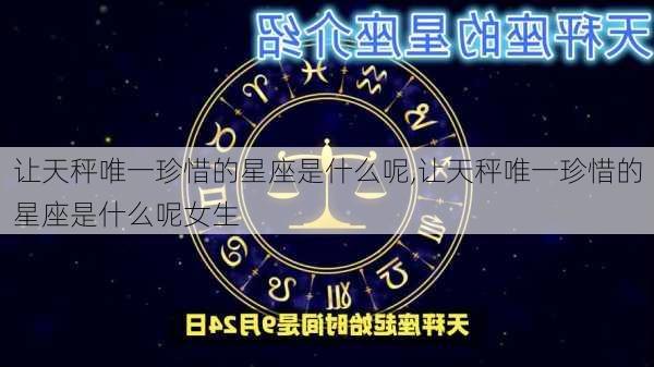 让天秤唯一珍惜的星座是什么呢,让天秤唯一珍惜的星座是什么呢女生