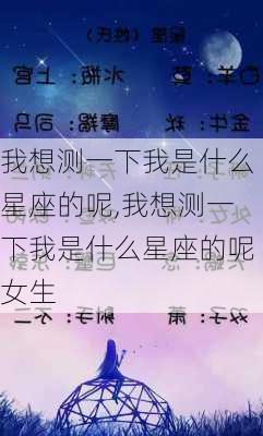 我想测一下我是什么星座的呢,我想测一下我是什么星座的呢女生